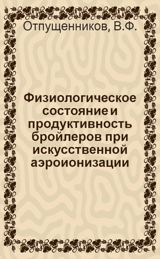 Физиологическое состояние и продуктивность бройлеров при искусственной аэроионизации : Автореф. дис. на соискание учен. степени канд. биол. наук : (102)