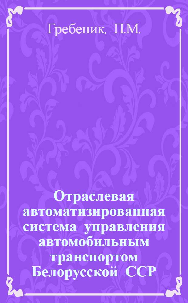 Отраслевая автоматизированная система управления автомобильным транспортом Белорусской ССР : (Материал в помощь лекторам)