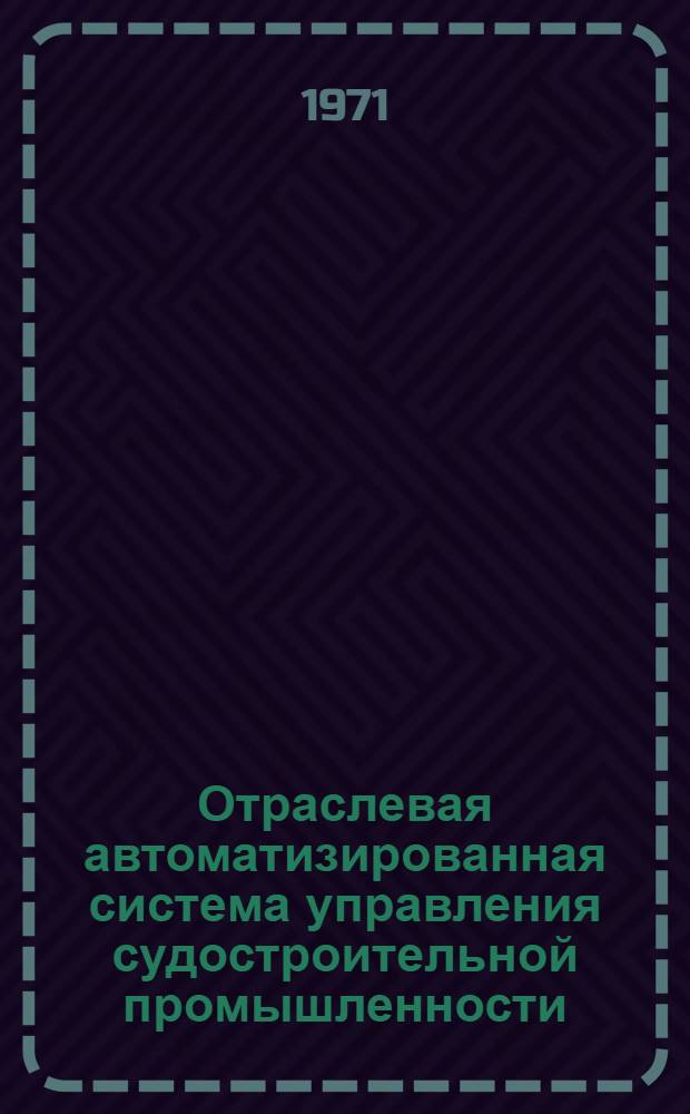 Отраслевая автоматизированная система управления судостроительной промышленности : I очередь : 74-56-17-71