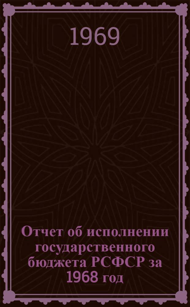 Отчет об исполнении государственного бюджета РСФСР за 1968 год : Принят Советом Министров РСФСР