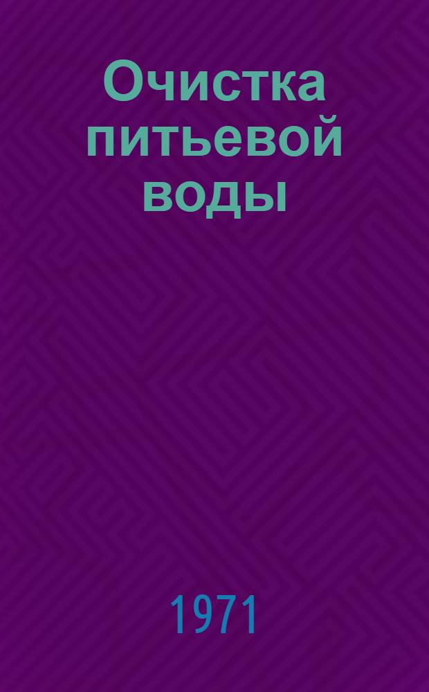 Очистка питьевой воды : (Способы, технология, оборудование) : Отеч. и иностр. литература за 1966-1969 гг