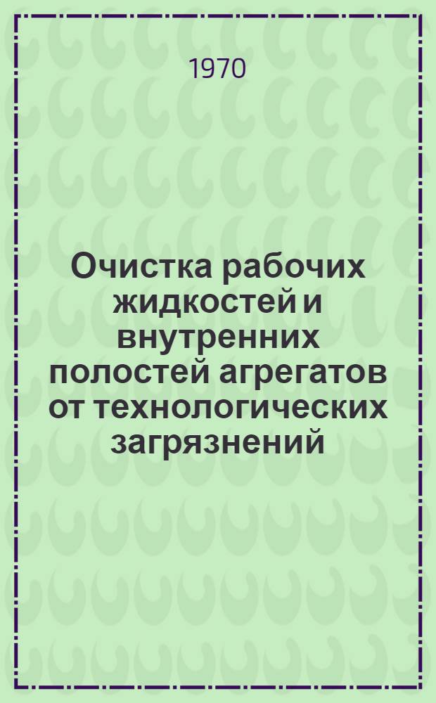 Очистка рабочих жидкостей и внутренних полостей агрегатов от технологических загрязнений : Сборник статей