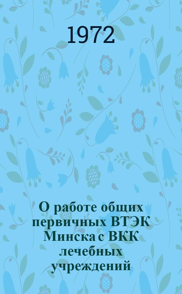 О работе общих первичных ВТЭК Минска с ВКК лечебных учреждений : (Метод. рекомендации)