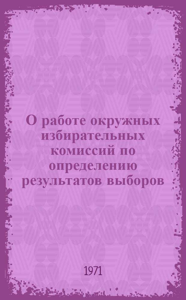 О работе окружных избирательных комиссий по определению результатов выборов : Председателям окр., избир. комис. по выборам в Верховный Совет Чув. АССР