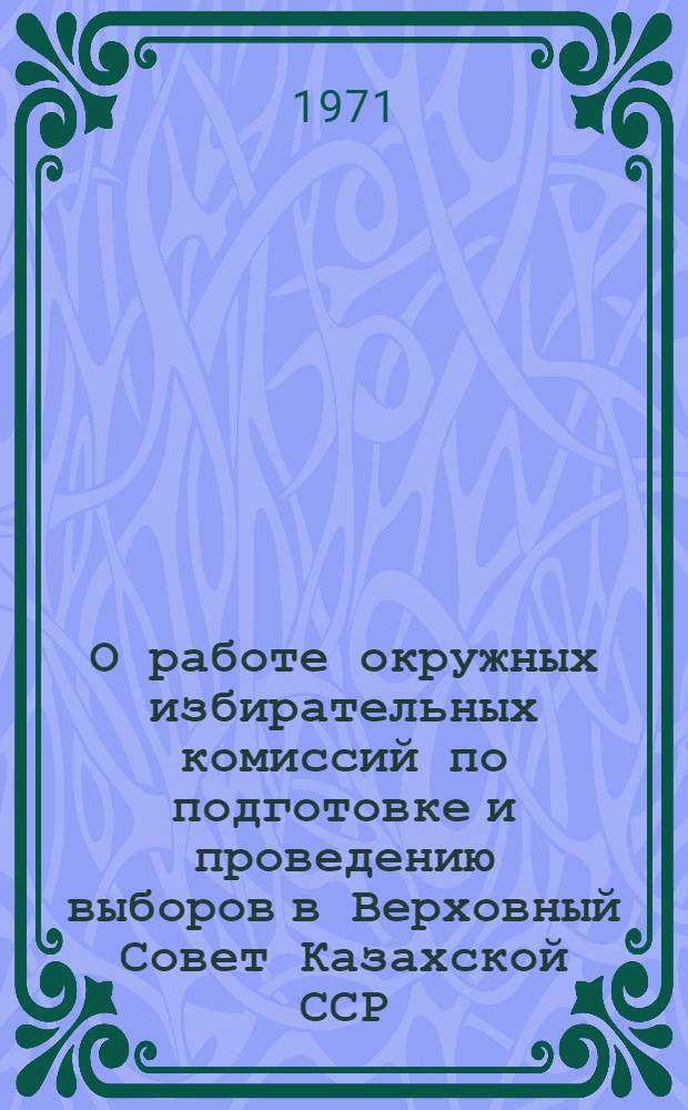 О работе окружных избирательных комиссий по подготовке и проведению выборов в Верховный Совет Казахской ССР
