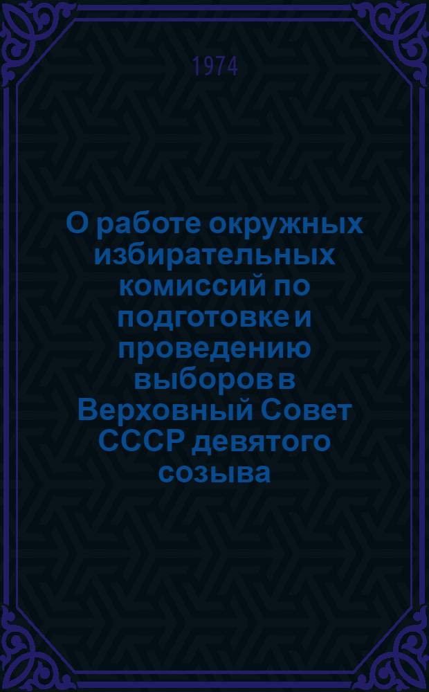 О работе окружных избирательных комиссий по подготовке и проведению выборов в Верховный Совет СССР девятого созыва