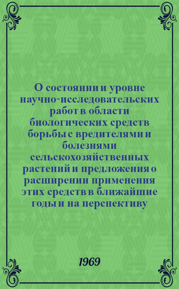 О состоянии и уровне научно-исследовательских работ в области биологических средств борьбы с вредителями и болезнями сельскохозяйственных растений и предложения о расширении применения этих средств в ближайшие годы и на перспективу : Доклад