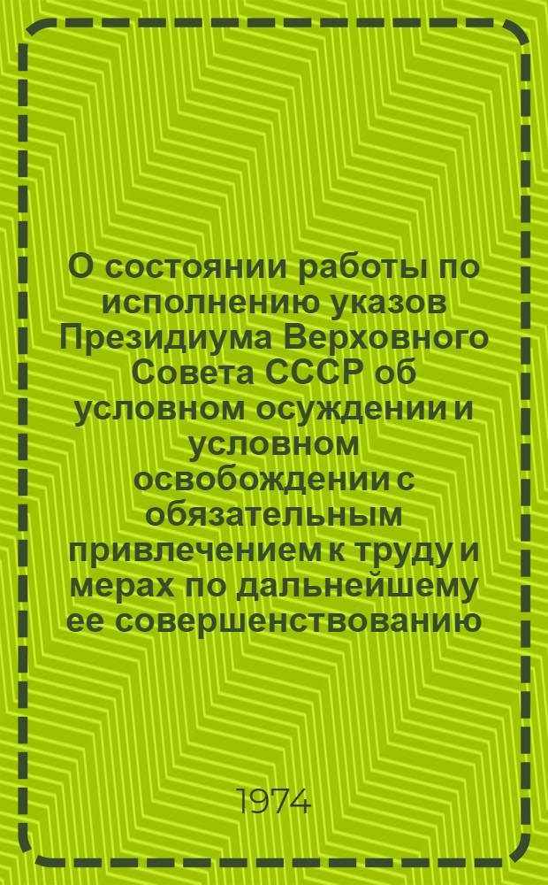 О состоянии работы по исполнению указов Президиума Верховного Совета СССР об условном осуждении и условном освобождении с обязательным привлечением к труду и мерах по дальнейшему ее совершенствованию : (Материалы Всесоюз. совещ. руководящих работников МВД-УВД и строит. министерств в г. Ростове-на-Дону, 22 мая 1974 г.)