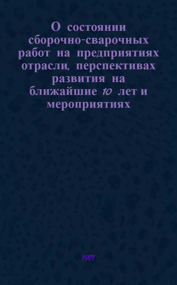 О состоянии сборочно-сварочных работ на предприятиях отрасли, перспективах развития на ближайшие 10 лет и мероприятиях, направленных на повышение производительности труда сборочно-сварочного производства в текущей пятилетке и десятилетии : (Докл. ЦНИИТС на Президиуме НТС МСП)