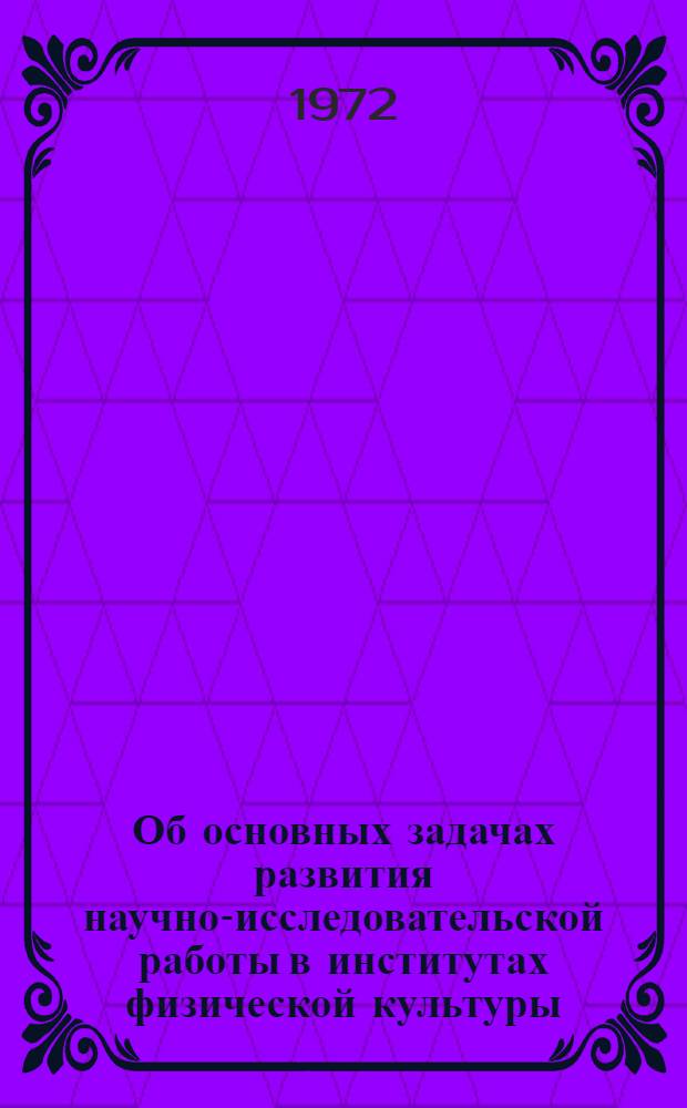 Об основных задачах развития научно-исследовательской работы в институтах физической культуры, вытекающих из постановления ЦК КПСС и Совета Министров СССР от 18 июля 1972 г. : Проект доклада