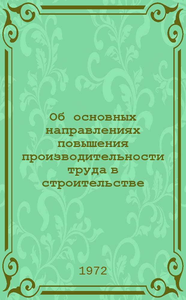 Об основных направлениях повышения производительности труда в строительстве : Тезисы докладов к семинару. (Минск, 13-15 апр. 1972 г.)