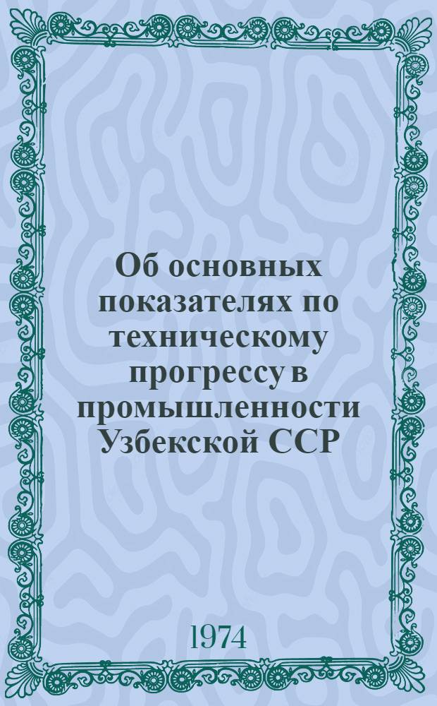 Об основных показателях по техническому прогрессу в промышленности Узбекской ССР : Стат. бюллетень