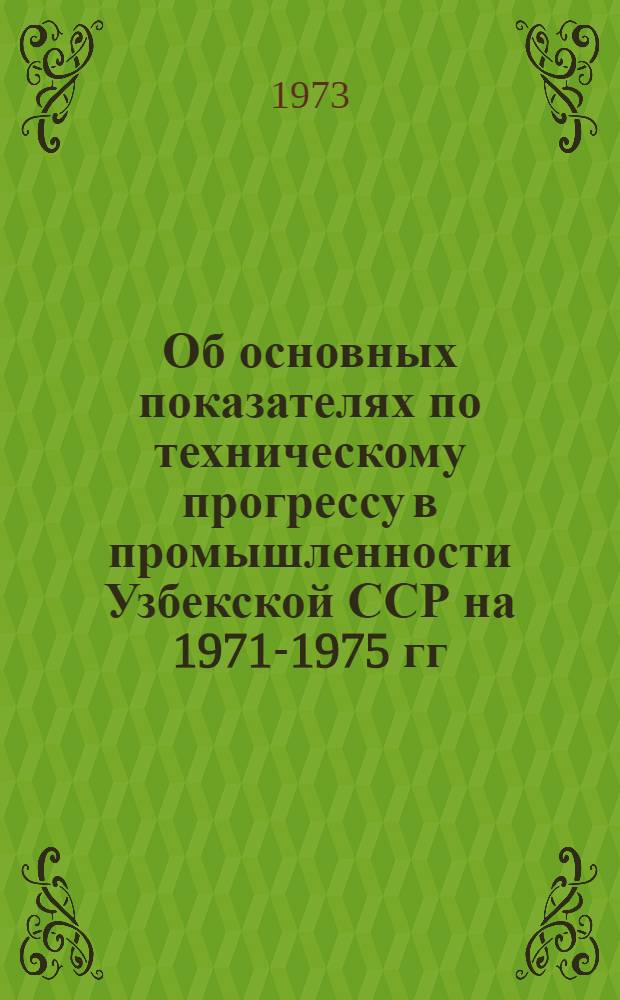 Об основных показателях по техническому прогрессу в промышленности Узбекской ССР на 1971-1975 гг.