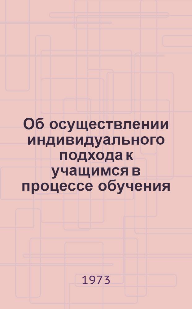 Об осуществлении индивидуального подхода к учащимся в процессе обучения : (Метод. рекомендации в помощь учителям школ)