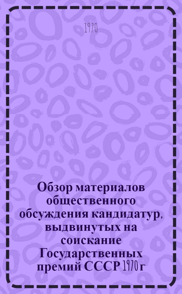Обзор материалов общественного обсуждения кандидатур, выдвинутых на соискание Государственных премий СССР 1970 г. : Окт. сессия