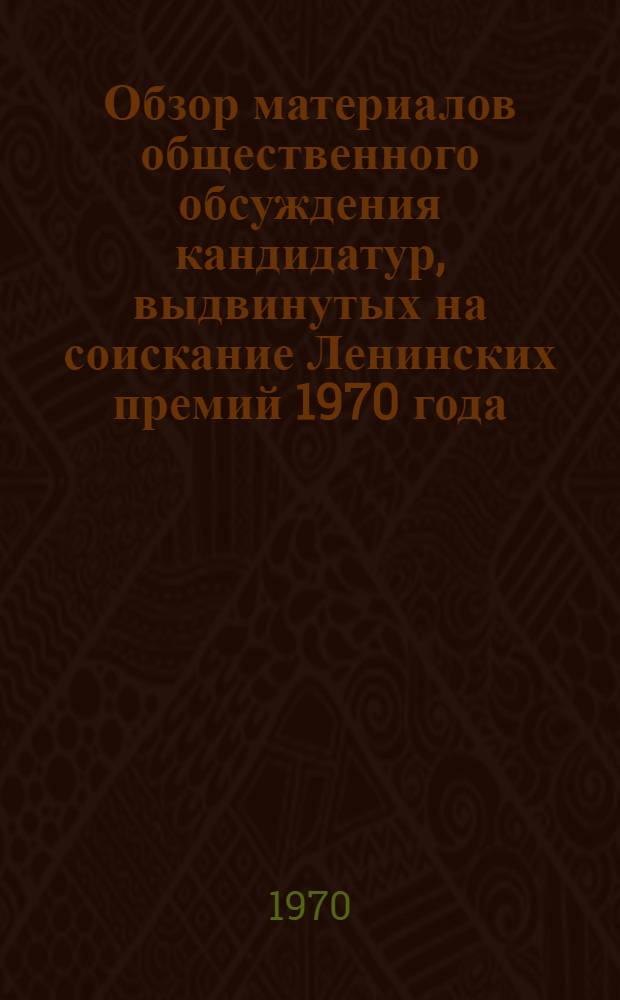 Обзор материалов общественного обсуждения кандидатур, выдвинутых на соискание Ленинских премий 1970 года : Февр. сессия