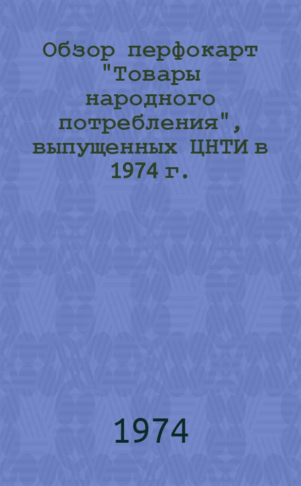Обзор перфокарт "Товары народного потребления", выпущенных ЦНТИ в 1974 г. : (Тема № 4.10.5)