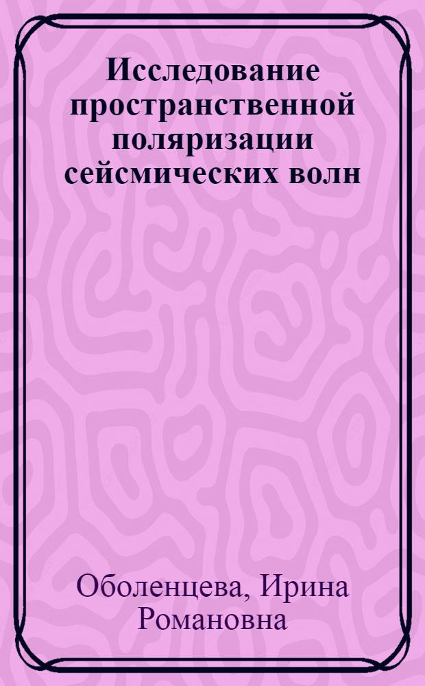 Исследование пространственной поляризации сейсмических волн : Автореф. дис. на соиск. учен. степени канд. геол.-минерал. наук : (01.04.12)