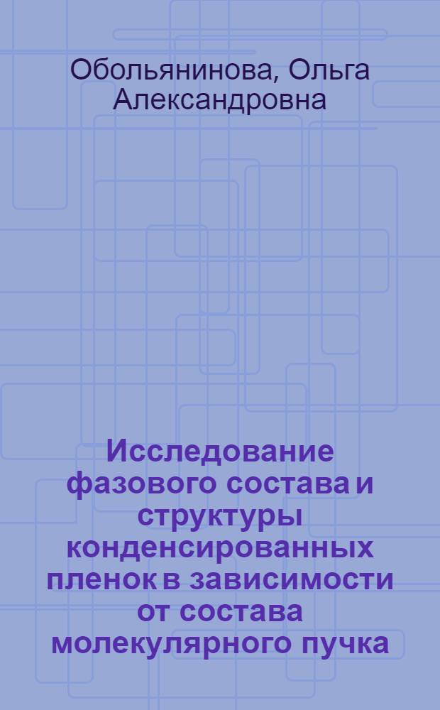 Исследование фазового состава и структуры конденсированных пленок в зависимости от состава молекулярного пучка : Автореф. дис. на соискание учен. степени канд. техн. наук : (046)
