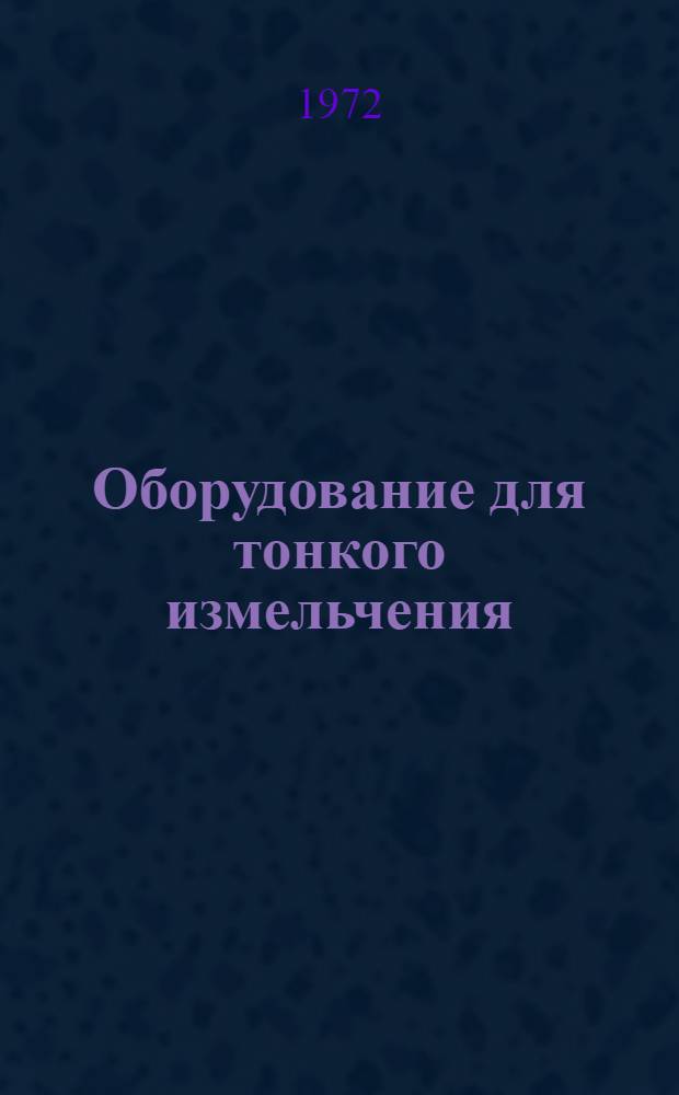 Оборудование для тонкого измельчения : Каталог : Срок ввода в действие I квартал 1972 г