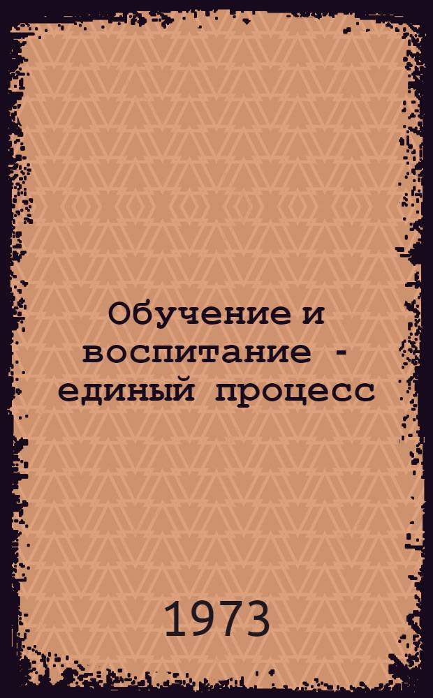 Обучение и воспитание - единый процесс : Из опыта работы сред. школы № 36 г. Херсона