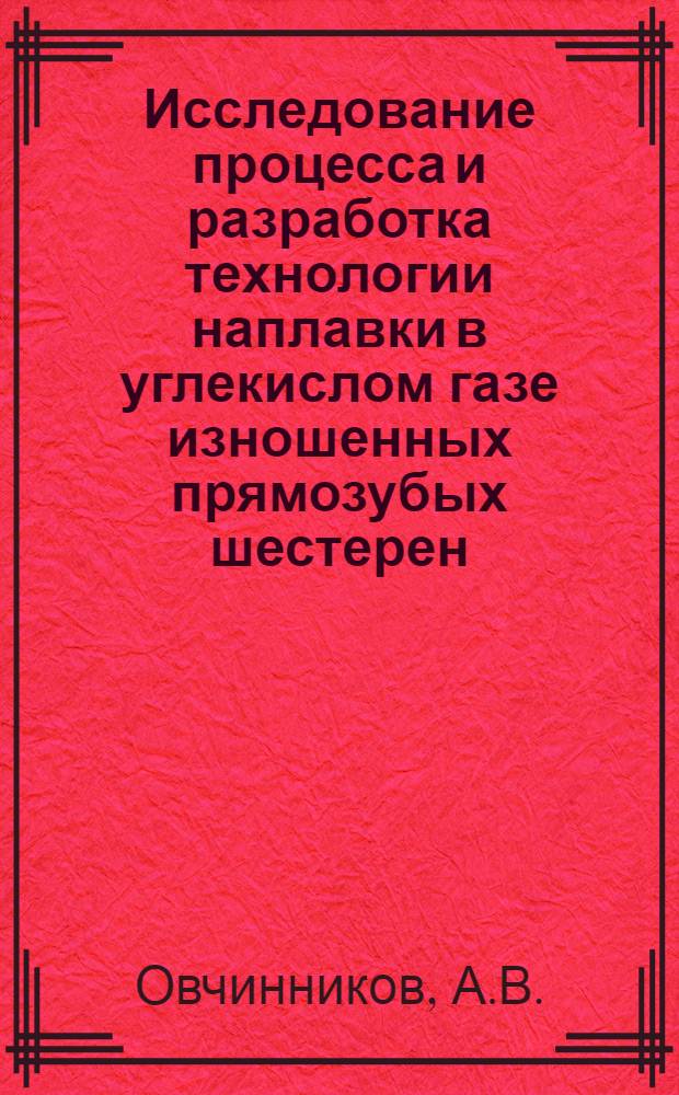 Исследование процесса и разработка технологии наплавки в углекислом газе изношенных прямозубых шестерен : Автореф. дис. на соискание учен. степени канд. техн. наук : (412)