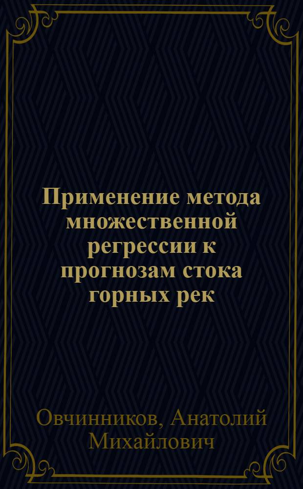Применение метода множественной регрессии к прогнозам стока горных рек : (На примере бассейна р. Карадарьи) : Автореф. дис. на соиск. учен. степени канд. геогр. наук : (11.00.07)