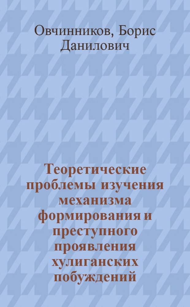 Теоретические проблемы изучения механизма формирования и преступного проявления хулиганских побуждений : Автореф. дис. на соискание учен. степени канд. юрид. наук : (715)