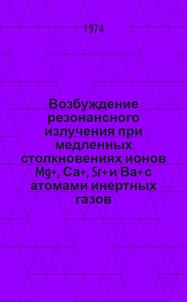 Возбуждение резонансного излучения при медленных столкновениях ионов Mg+, Са+, Sr+ и Ва+ с атомами инертных газов : Автореф. дис. на соиск. учен. степени канд. физ.-мат. наук : (01.04.01)