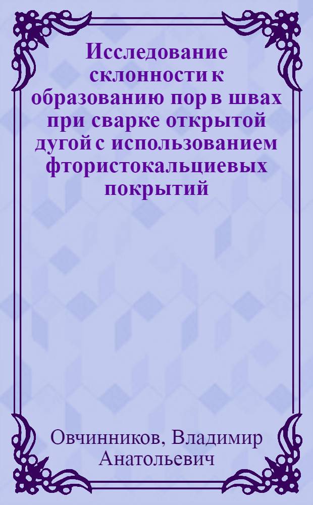 Исследование склонности к образованию пор в швах при сварке открытой дугой с использованием фтористокальциевых покрытий : Автореф. дис. на соиск. учен. степени канд. техн. наук : (05.04.05)