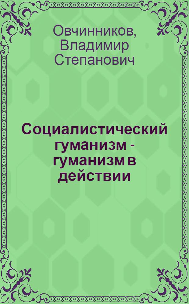 Социалистический гуманизм - гуманизм в действии : Метод. пособие в помощь лектору