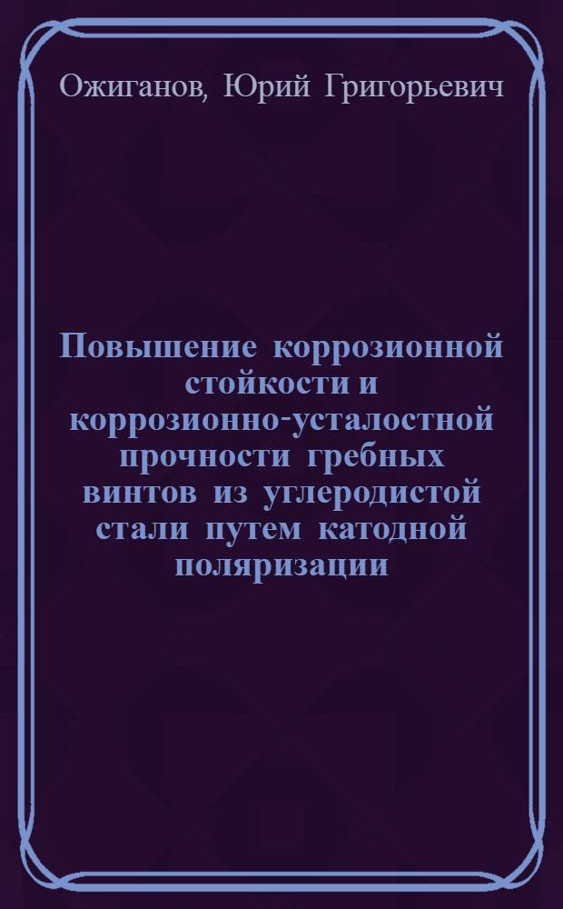 Повышение коррозионной стойкости и коррозионно-усталостной прочности гребных винтов из углеродистой стали путем катодной поляризации : Автореф. дис. на соискание учен. степени канд. техн. наук : (353)