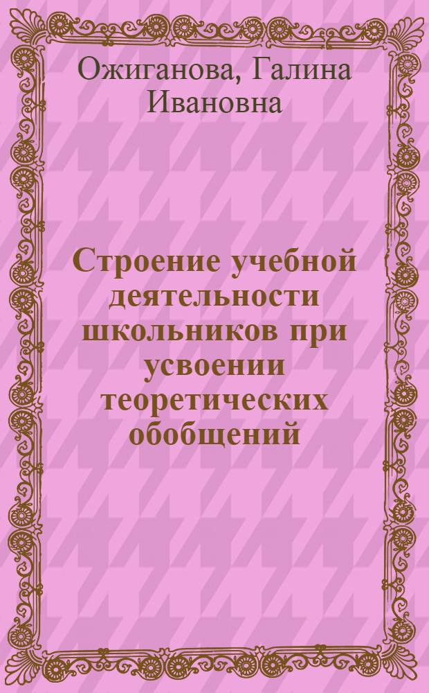 Строение учебной деятельности школьников при усвоении теоретических обобщений : (На материале математики в I кл.) : Автореф. дис. на соиск. учен. степени канд. психол. наук : (19.00.07)