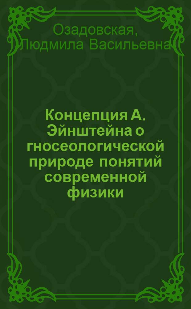 Концепция А. Эйнштейна о гносеологической природе понятий современной физики : Автореф. дис. на соиск. учен. степени канд. филос. наук : (09.00.08)