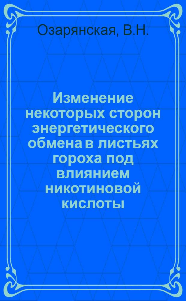 Изменение некоторых сторон энергетического обмена в листьях гороха под влиянием никотиновой кислоты : Автореф. дис. на соискание учен. степени канд. биол. наук : (101)