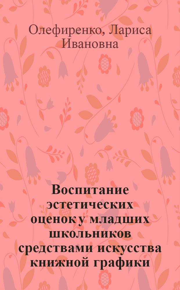 Воспитание эстетических оценок у младших школьников средствами искусства книжной графики : Автореф. дис. на соиск. учен. степени канд. пед. наук : (13.00.01)