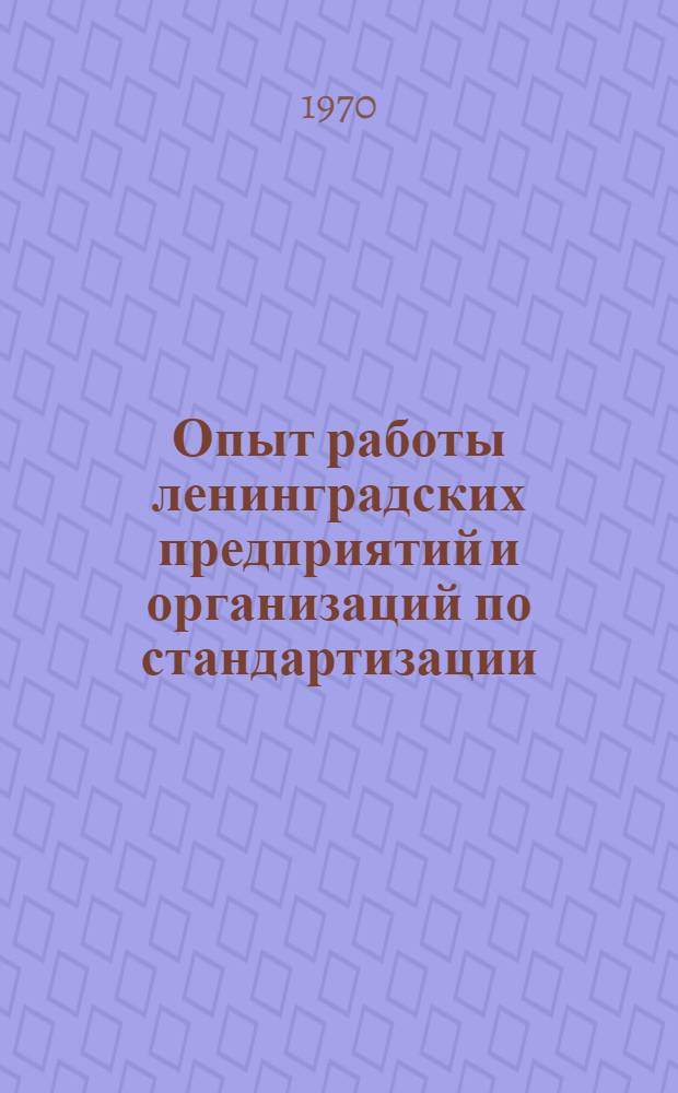 Опыт работы ленинградских предприятий и организаций по стандартизации : Сборник материалов ленингр. науч.-техн. конференции 22-24 дек. 1970 г