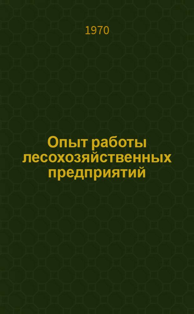 Опыт работы лесохозяйственных предприятий : (Обзорная информация) : Сборник статей