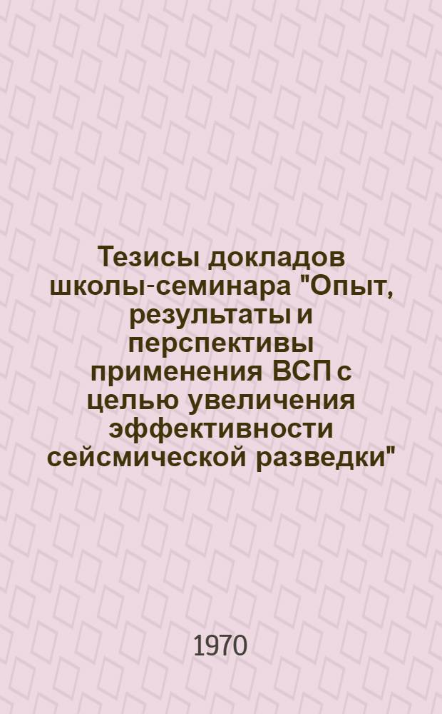 Тезисы докладов школы-семинара &quot;Опыт, результаты и перспективы применения ВСП с целью увеличения эффективности сейсмической разведки&quot;