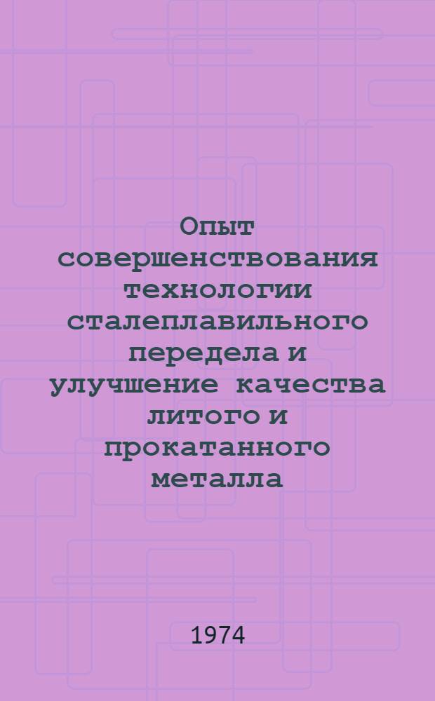 Опыт совершенствования технологии сталеплавильного передела и улучшение качества литого и прокатанного металла : Тезисы к предстоящей конф. 25-27 сент. 1974г
