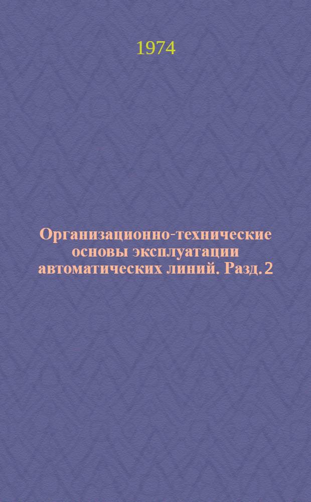 Организационно-технические основы эксплуатации автоматических линий. Разд. 2 : Общемашиностроительные нормативы и рекомендации на обслуживание автоматических линий и системы оплаты труда