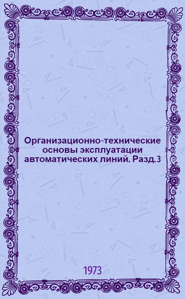 Организационно-технические основы эксплуатации автоматических линий. Разд. 3 : Рекомендации по организации инструментального хозяйства на автоматических линиях