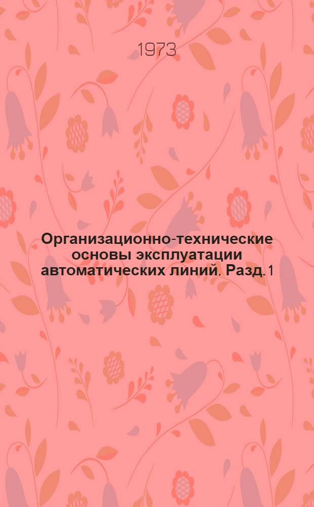 Организационно-технические основы эксплуатации автоматических линий. Разд. 1 : Общие технические условия на проектирование, изготовление и эксплуатацию автоматических линий. Классификация и терминология. Основные типы автоматических линий