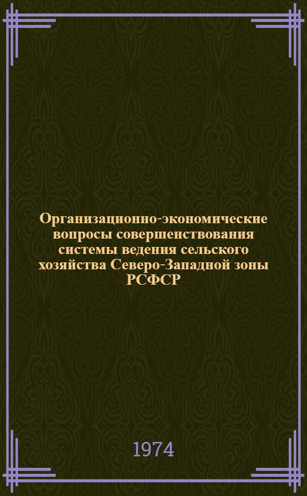 Организационно-экономические вопросы совершенствования системы ведения сельского хозяйства Северо-Западной зоны РСФСР : (Докл. и сообщ. по материалам конф. "Итоги экон. исследований за 1971-1972 гг. и задачи их дальнейшего улучшения в 1973-1975 гг.") : Вып. 1-