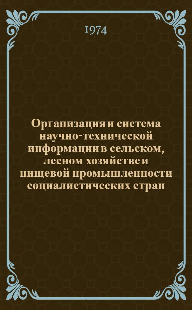 Организация и система научно-технической информации в сельском, лесном хозяйстве и пищевой промышленности социалистических стран : Материалы первого междунар. симпозиума "Агроинформатика". [24-25 окт. 1972 г. [Ч.] 1