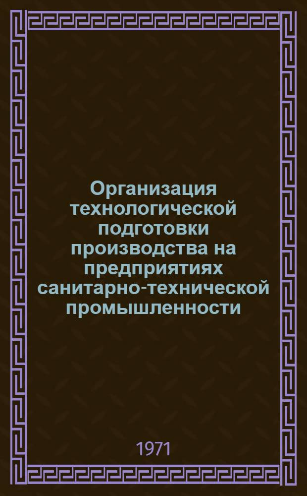 Организация технологической подготовки производства на предприятиях санитарно-технической промышленности : Разд. 1-. Разд. 7 : Организация контроля, наладки и принудительной замены оснастки