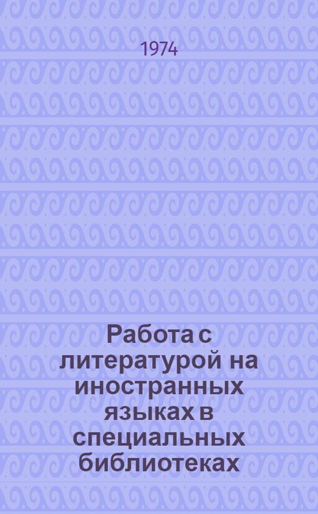 Работа с литературой на иностранных языках в специальных библиотеках : Учеб. пособие для студентов-заочников библ. фак. по курсу "Библиотековедение"