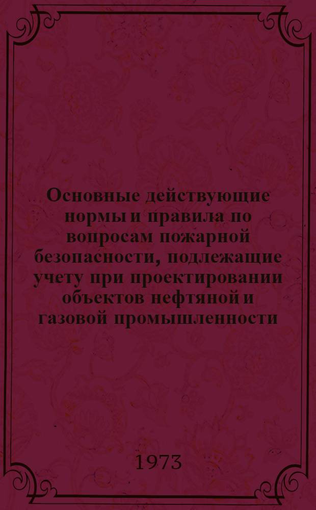 Основные действующие нормы и правила по вопросам пожарной безопасности, подлежащие учету при проектировании объектов нефтяной и газовой промышленности : Ч. 1-