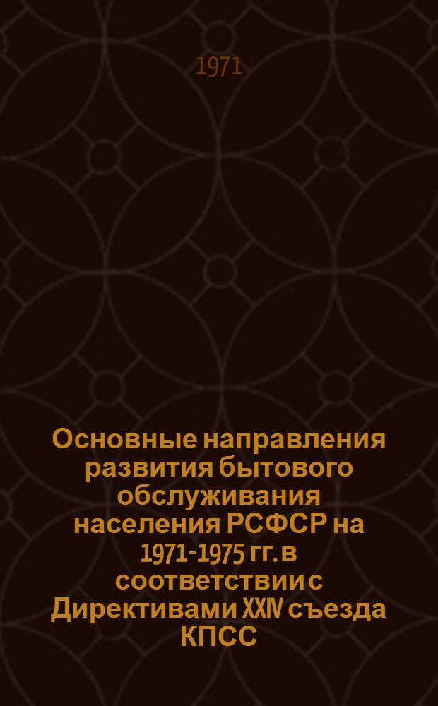 Основные направления развития бытового обслуживания населения РСФСР на 1971-1975 гг. в соответствии с Директивами XXIV съезда КПСС : Утв. 3/IX 1971
