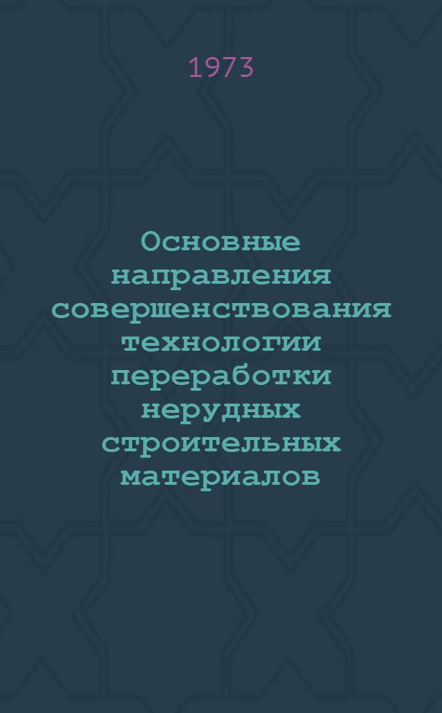 Основные направления совершенствования технологии переработки нерудных строительных материалов : (Тезисы докл. на всесоюз. совещ., Ленинград, апр., 1973 г.)